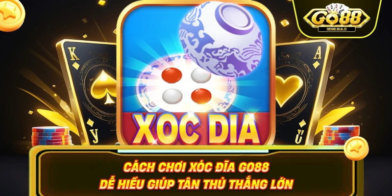 Cách chơi xóc đĩa Go88 dễ hiểu giúp tân thủ thắng lớn